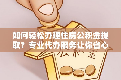 甘泉如何轻松办理住房公积金提取？专业代办服务让你省心无忧