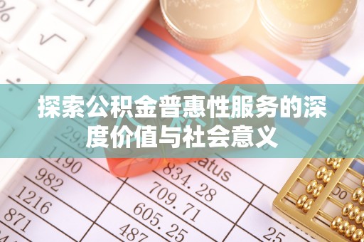 甘泉探索公积金普惠性服务的深度价值与社会意义