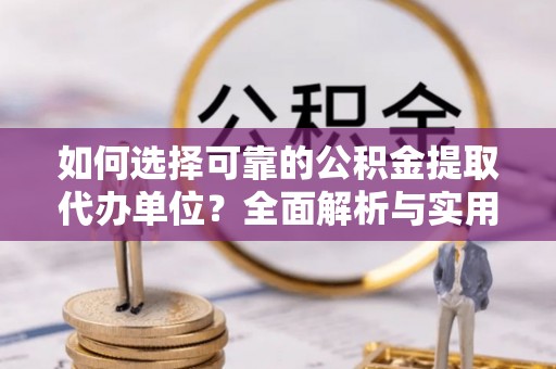 甘泉如何选择可靠的公积金提取代办单位？全面解析与实用建议