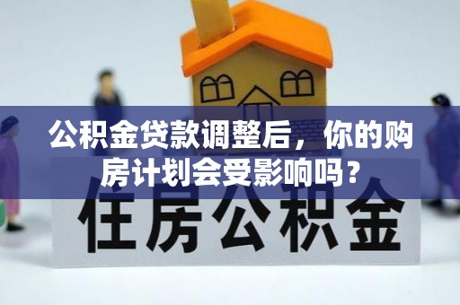 甘泉公积金贷款调整后，你的购房计划会受影响吗？