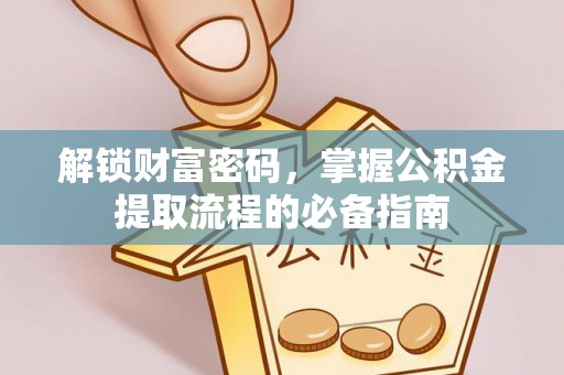 甘泉解锁财富密码，掌握公积金提取流程的必备指南