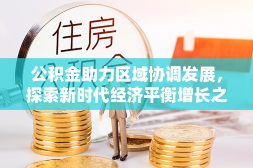 甘泉公积金助力区域协调发展，探索新时代经济平衡增长之道