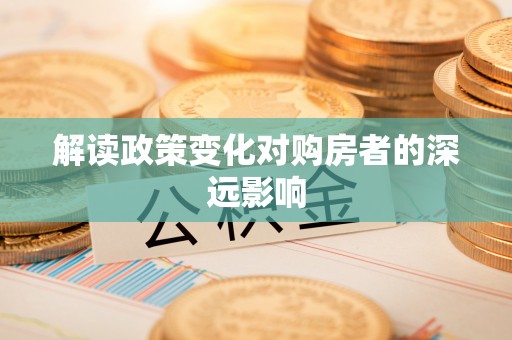 新城解读政策变化对购房者的深远影响