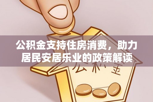 新城公积金支持住房消费，助力居民安居乐业的政策解读