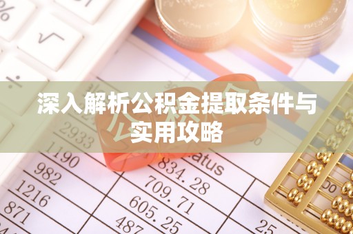 丁青深入解析公积金提取条件与实用攻略