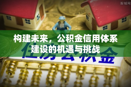 下花园构建未来，公积金信用体系建设的机遇与挑战