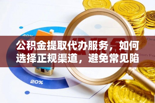 下花园公积金提取代办服务，如何选择正规渠道，避免常见陷阱