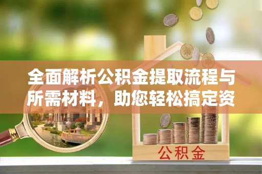 望德堂区全面解析公积金提取流程与所需材料，助您轻松搞定资金提取