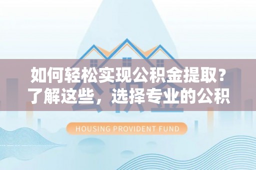 望德堂区如何轻松实现公积金提取？了解这些，选择专业的公积金提取代办服务