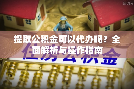 望德堂区提取公积金可以代办吗？全面解析与操作指南