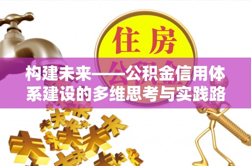 凌源构建未来——公积金信用体系建设的多维思考与实践路径