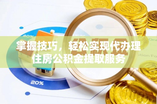 凌源掌握技巧，轻松实现代办理住房公积金提取服务