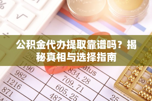 凌源公积金代办提取靠谱吗？揭秘真相与选择指南