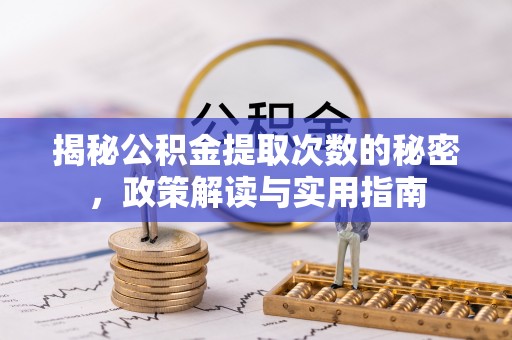 毕节揭秘公积金提取次数的秘密，政策解读与实用指南