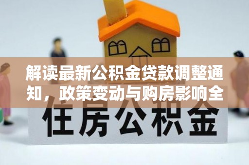 毕节解读最新公积金贷款调整通知，政策变动与购房影响全解析