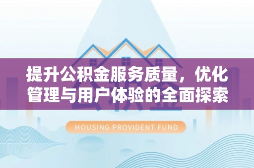 毕节提升公积金服务质量，优化管理与用户体验的全面探索