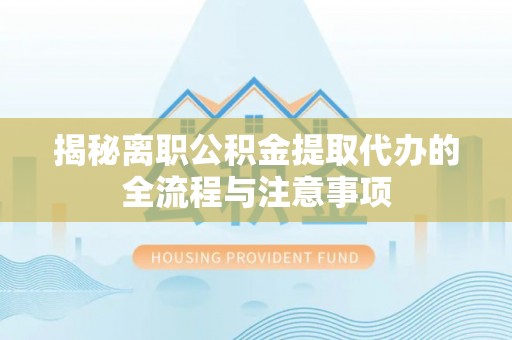 包河揭秘离职公积金提取代办的全流程与注意事项