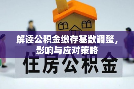 甘泉解读公积金缴存基数调整，影响与应对策略