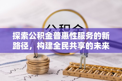 甘泉探索公积金普惠性服务的新路径，构建全民共享的未来