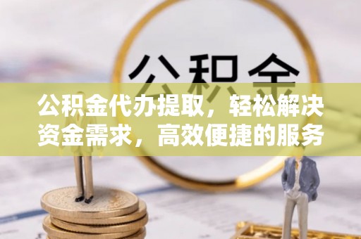 八里公积金代办提取，轻松解决资金需求，高效便捷的服务选择