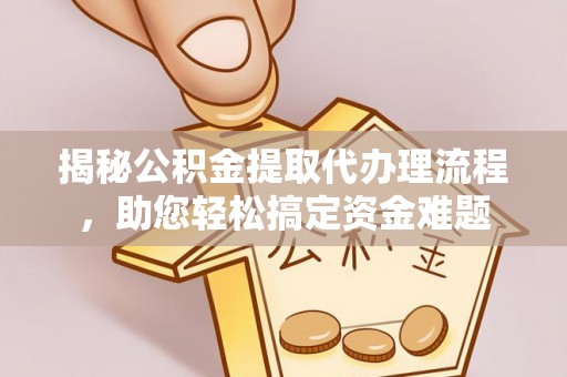 八里揭秘公积金提取代办理流程，助您轻松搞定资金难题