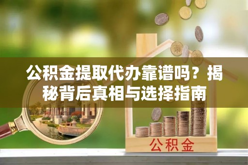 望德堂区公积金提取代办靠谱吗？揭秘背后真相与选择指南