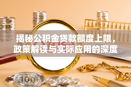 望德堂区揭秘公积金贷款额度上限，政策解读与实际应用的深度分析