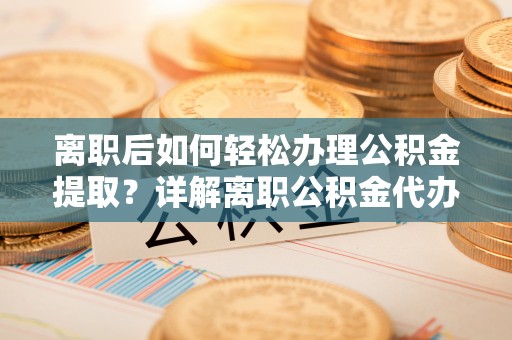 望德堂区离职后如何轻松办理公积金提取？详解离职公积金代办提取流程