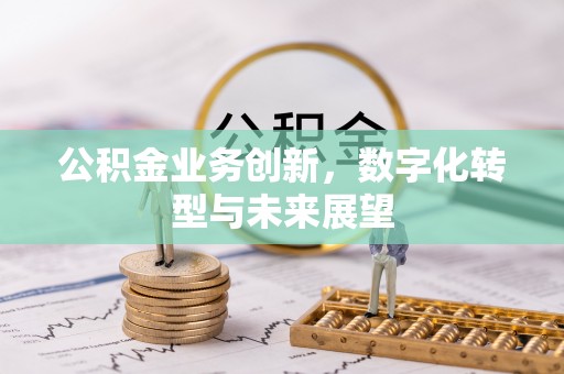 望德堂区公积金业务创新，数字化转型与未来展望