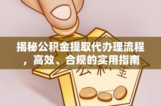 下花园揭秘公积金提取代办理流程，高效、合规的实用指南