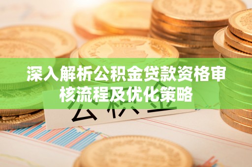 庆安深入解析公积金贷款资格审核流程及优化策略