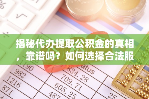 海港揭秘代办提取公积金的真相，靠谱吗？如何选择合法服务？
