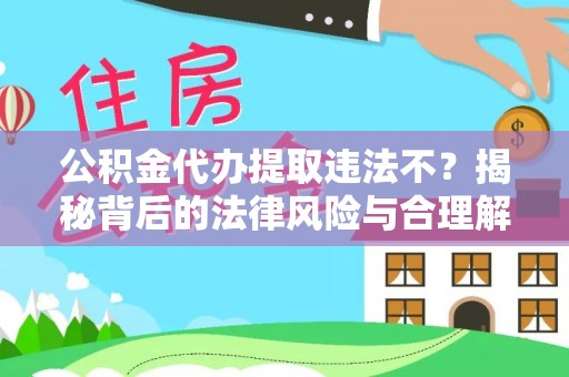 大新公积金代办提取违法不？揭秘背后的法律风险与合理解决方案