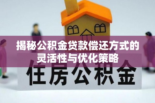 大新揭秘公积金贷款偿还方式的灵活性与优化策略
