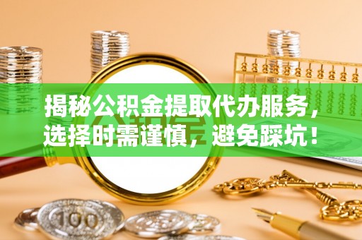 大新揭秘公积金提取代办服务，选择时需谨慎，避免踩坑！