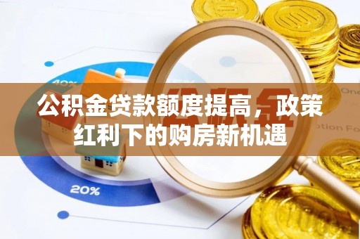 堆龙德庆公积金贷款额度提高，政策红利下的购房新机遇