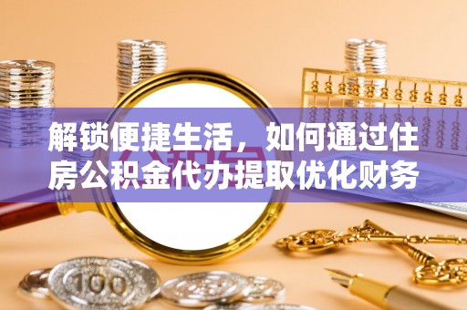 包河解锁便捷生活，如何通过住房公积金代办提取优化财务规划
