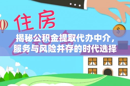 毕节揭秘公积金提取代办中介，服务与风险并存的时代选择