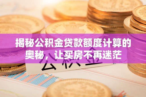 毕节揭秘公积金贷款额度计算的奥秘，让买房不再迷茫