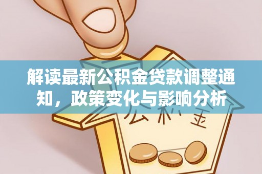 西山解读最新公积金贷款调整通知，政策变化与影响分析