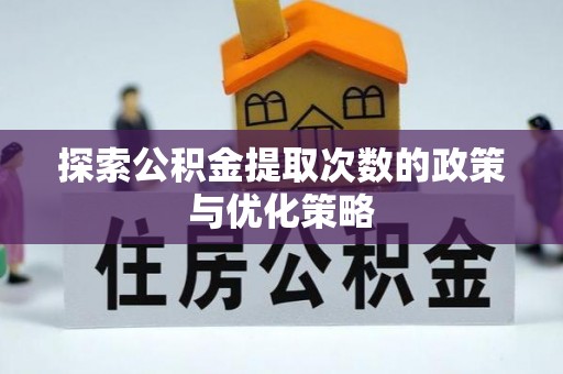 海拉尔探索公积金提取次数的政策与优化策略