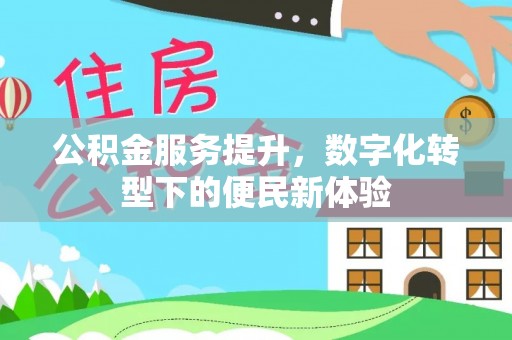 海拉尔公积金服务提升，数字化转型下的便民新体验