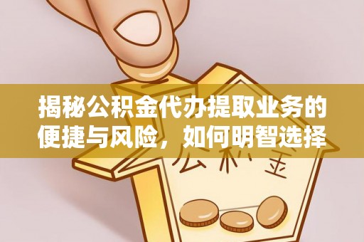 代县揭秘公积金代办提取业务的便捷与风险，如何明智选择？