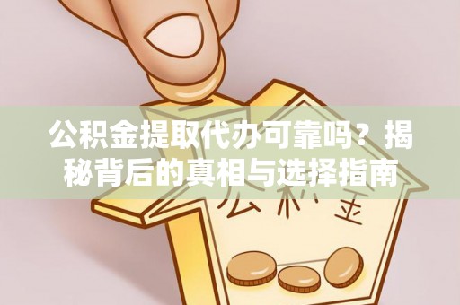 固阳公积金提取代办可靠吗？揭秘背后的真相与选择指南