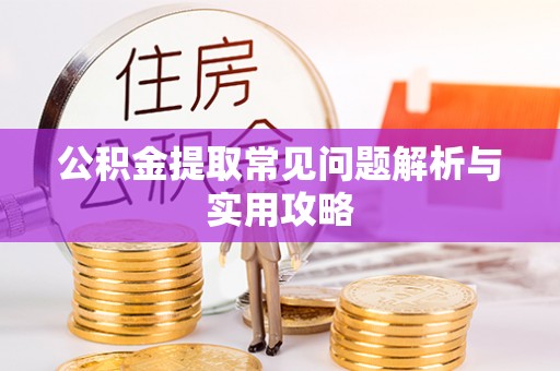 阿坝公积金提取常见问题解析与实用攻略