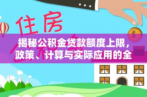 阿坝揭秘公积金贷款额度上限，政策、计算与实际应用的全面解析
