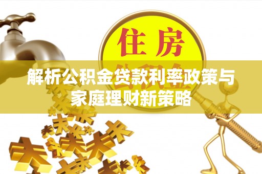 湛河解析公积金贷款利率政策与家庭理财新策略
