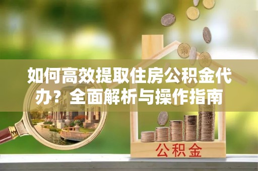 湛河如何高效提取住房公积金代办？全面解析与操作指南