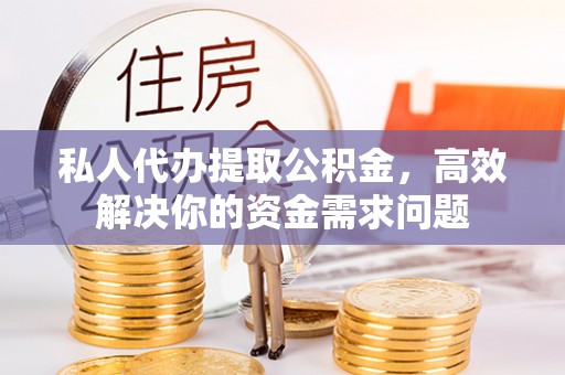 德令哈私人代办提取公积金，高效解决你的资金需求问题