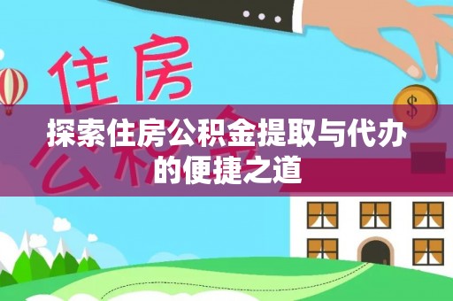 德令哈探索住房公积金提取与代办的便捷之道